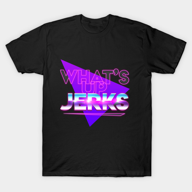 What's Up Jerks?